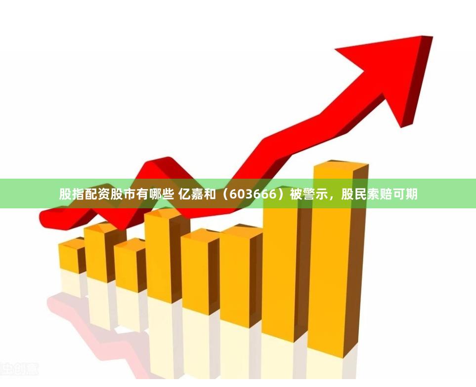 股指配资股市有哪些 亿嘉和（603666）被警示，股民索赔可期