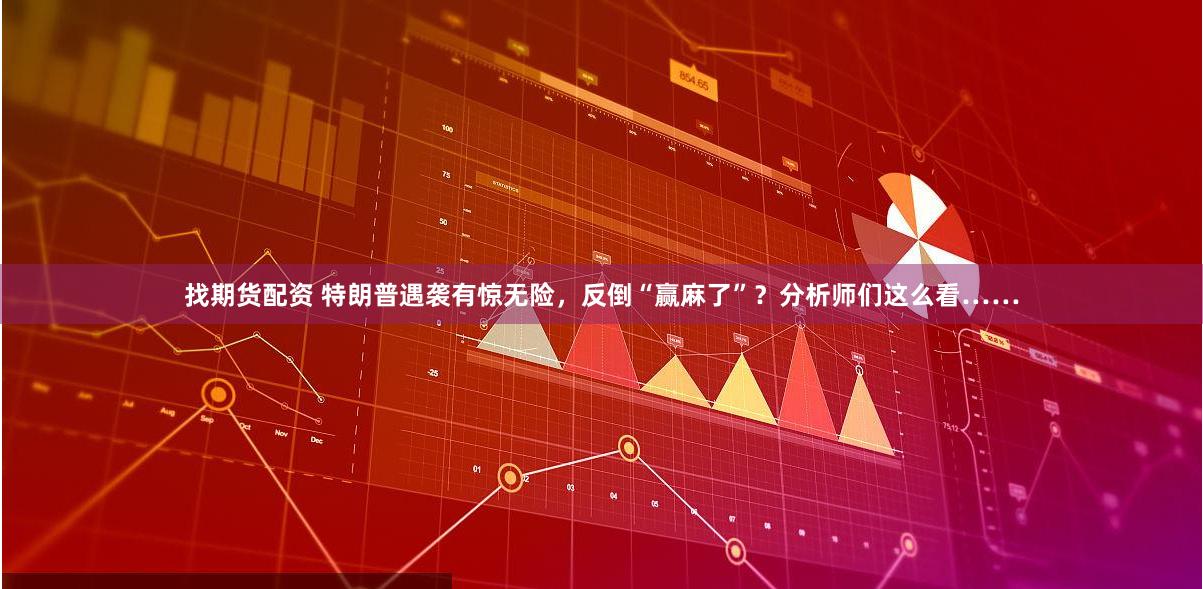 找期货配资 特朗普遇袭有惊无险，反倒“赢麻了”？分析师们这么看……