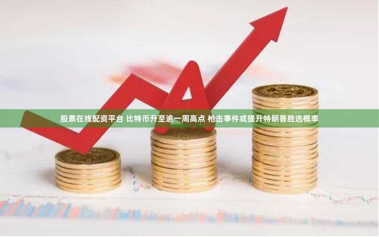 股票在线配资平台 比特币升至逾一周高点 枪击事件或提升特朗普胜选概率