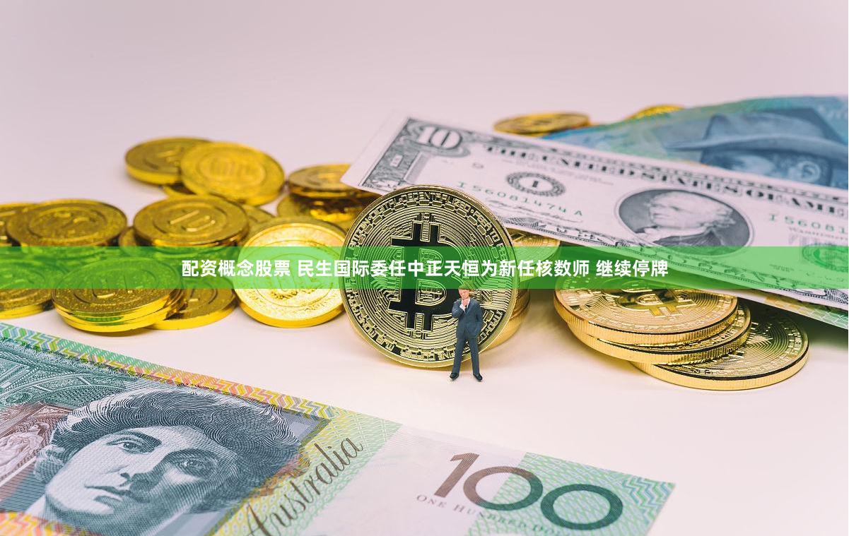 配资概念股票 民生国际委任中正天恒为新任核数师 继续停牌