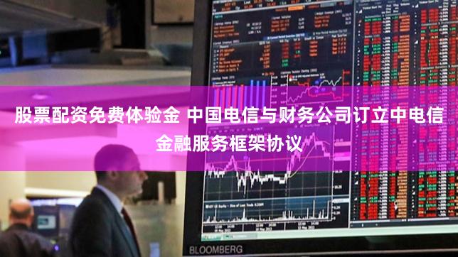 股票配资免费体验金 中国电信与财务公司订立中电信金融服务框架协议