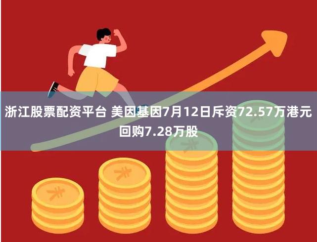 浙江股票配资平台 美因基因7月12日斥资72.57万港元回购7.28万股