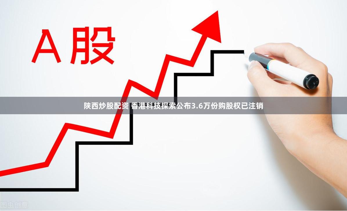 陕西炒股配资 香港科技探索公布3.6万份购股权已注销