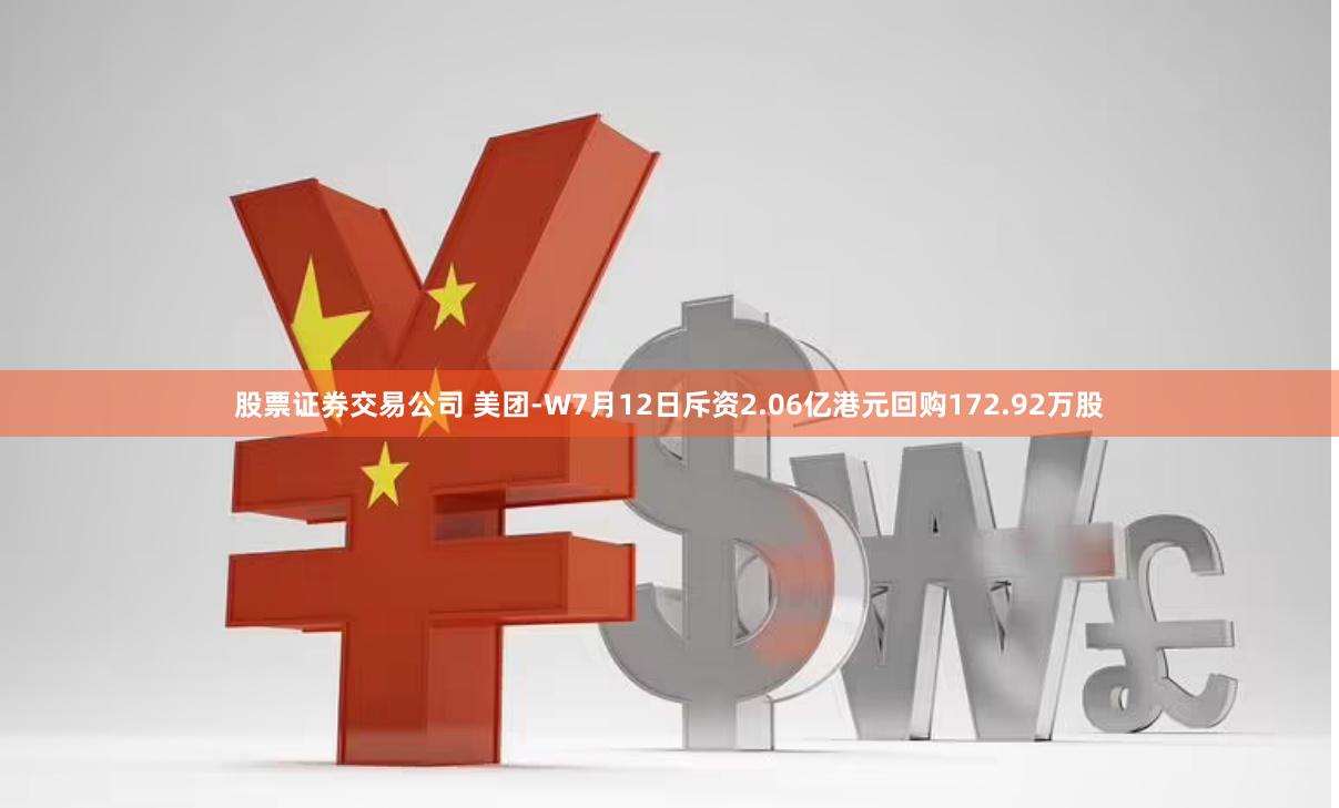 股票证券交易公司 美团-W7月12日斥资2.06亿港元回购172.92万股