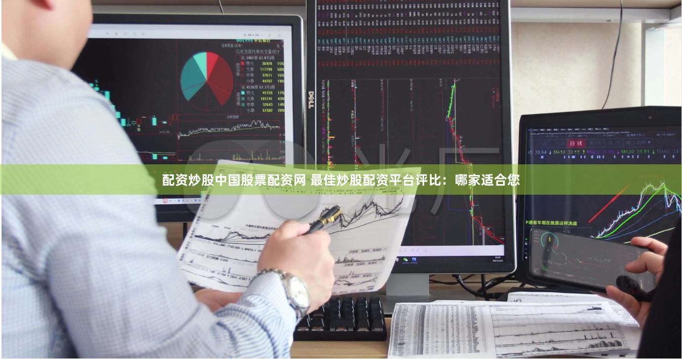 配资炒股中国股票配资网 最佳炒股配资平台评比：哪家适合您