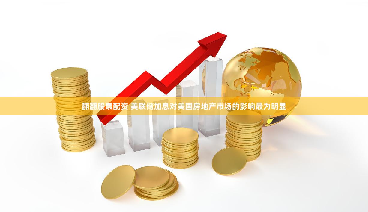 翻翻股票配资 美联储加息对美国房地产市场的影响最为明显