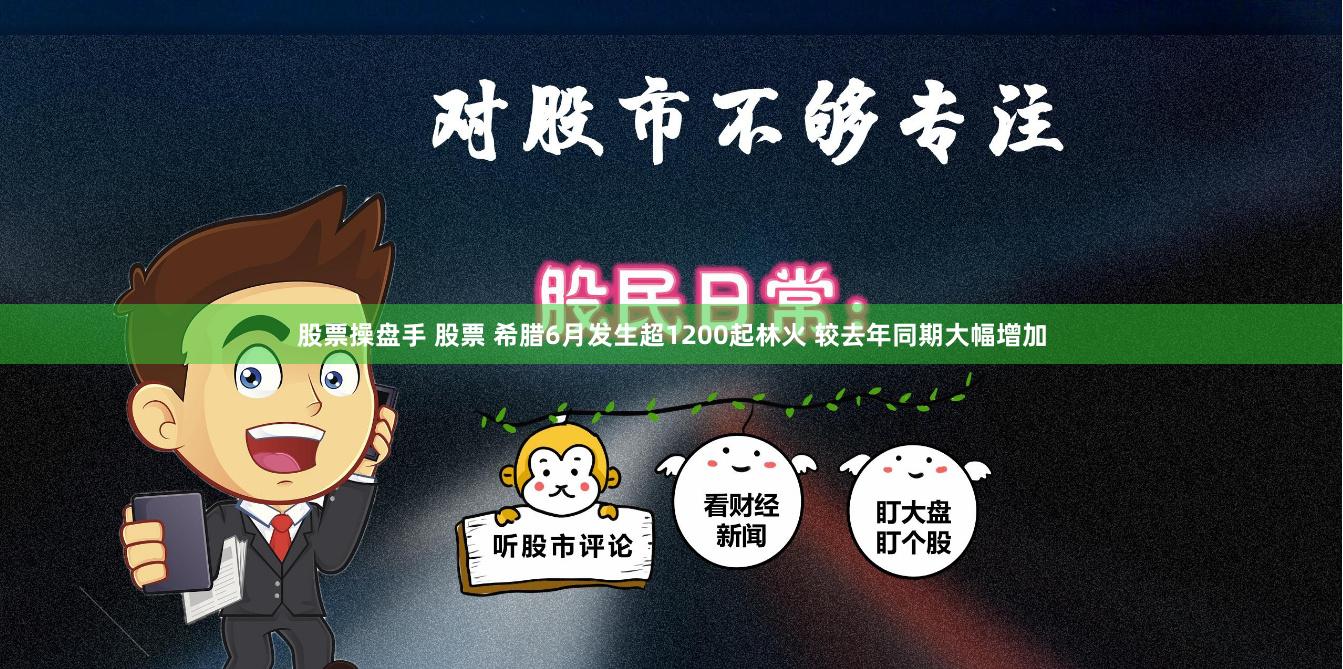股票操盘手 股票 希腊6月发生超1200起林火 较去年同期大幅增加