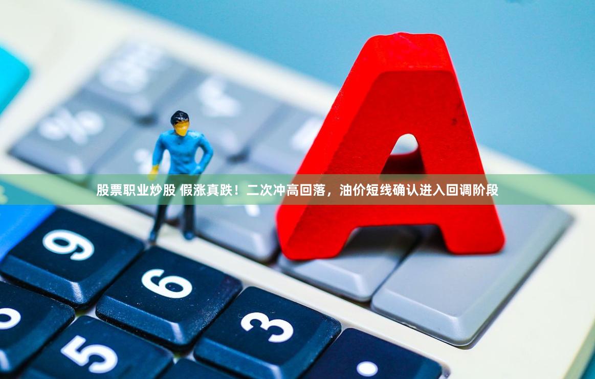 股票职业炒股 假涨真跌！二次冲高回落，油价短线确认进入回调阶段