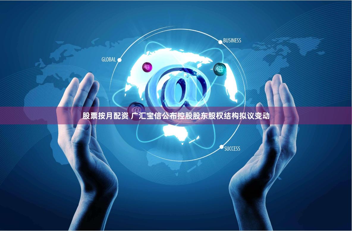 股票按月配资 广汇宝信公布控股股东股权结构拟议变动