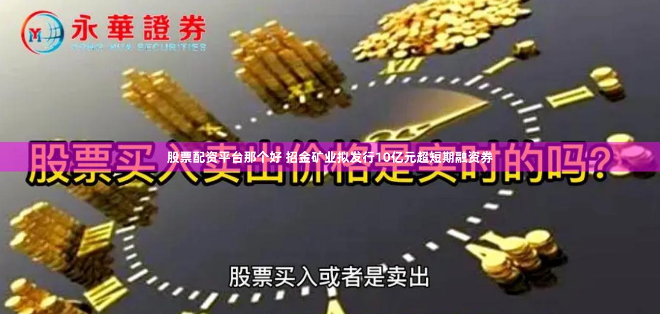股票配资平台那个好 招金矿业拟发行10亿元超短期融资券
