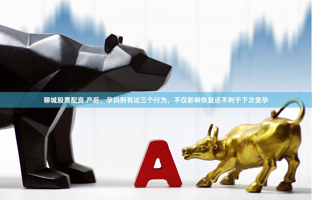 聊城股票配资 产后，孕妈别有这三个行为，不仅影响恢复还不利于下次受孕