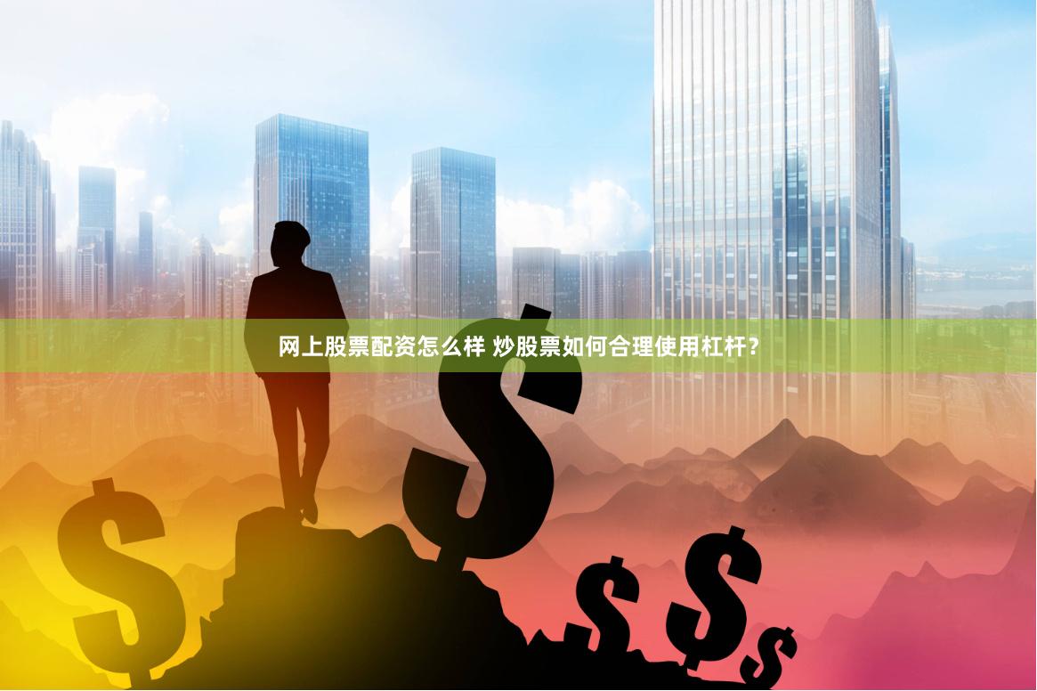 网上股票配资怎么样 炒股票如何合理使用杠杆？