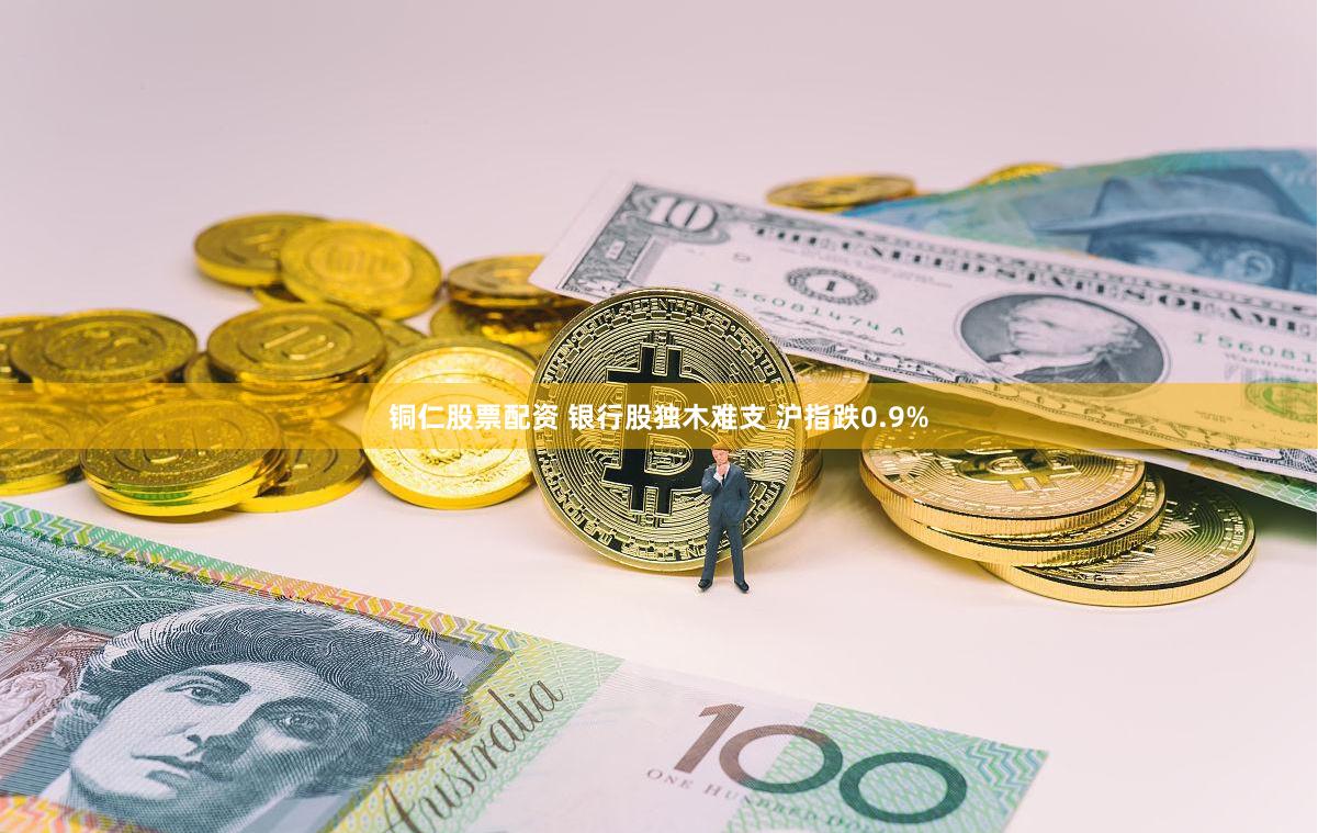 铜仁股票配资 银行股独木难支 沪指跌0.9%