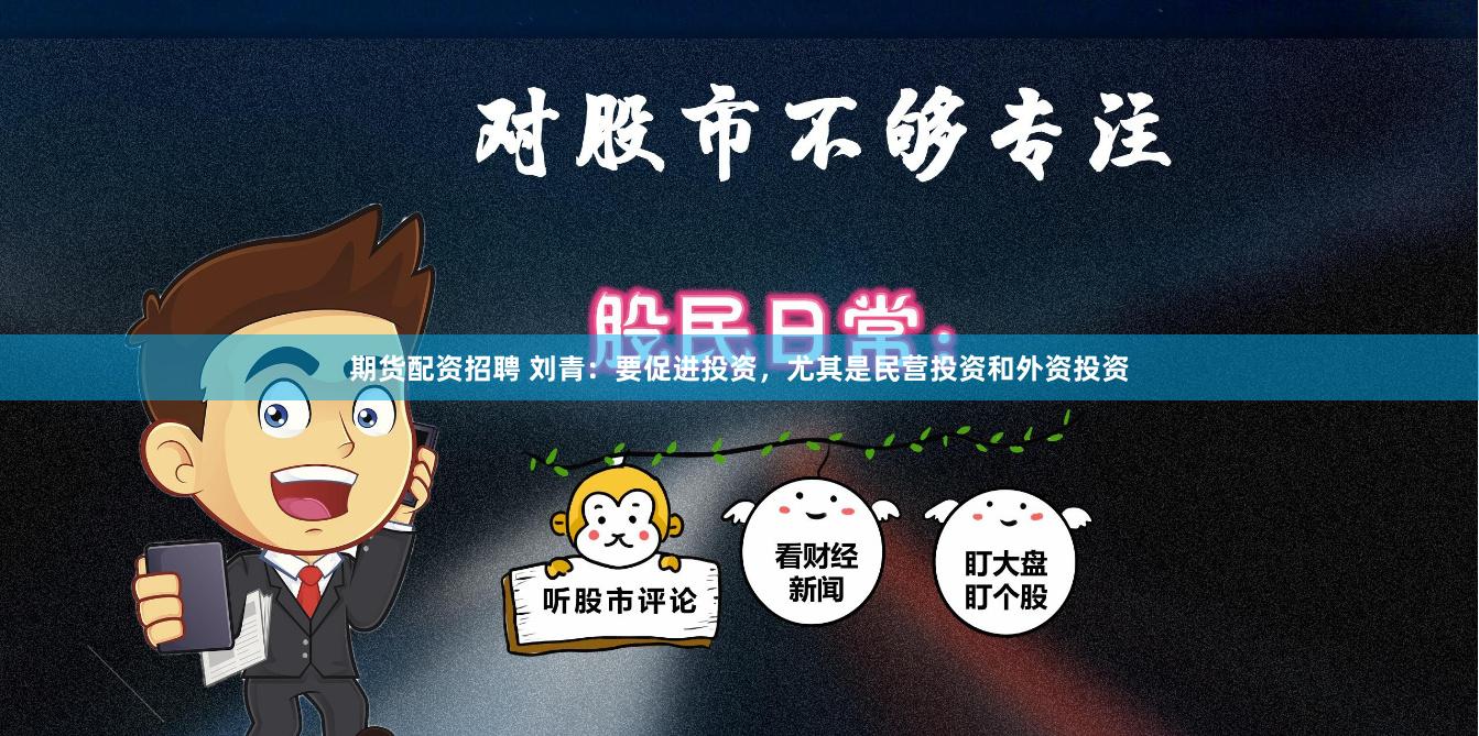 期货配资招聘 刘青：要促进投资，尤其是民营投资和外资投资