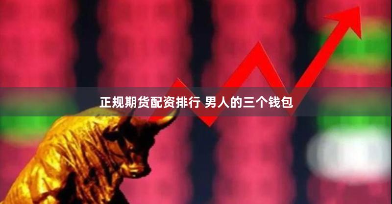 正规期货配资排行 男人的三个钱包