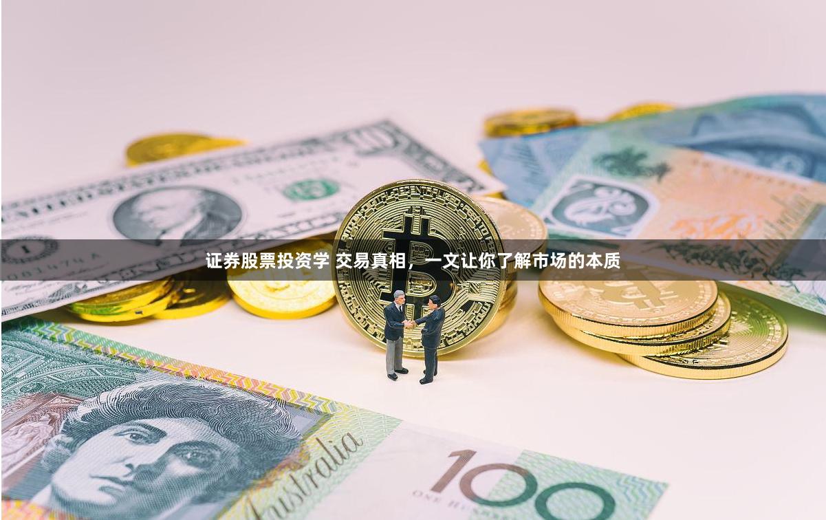 证券股票投资学 交易真相，一文让你了解市场的本质