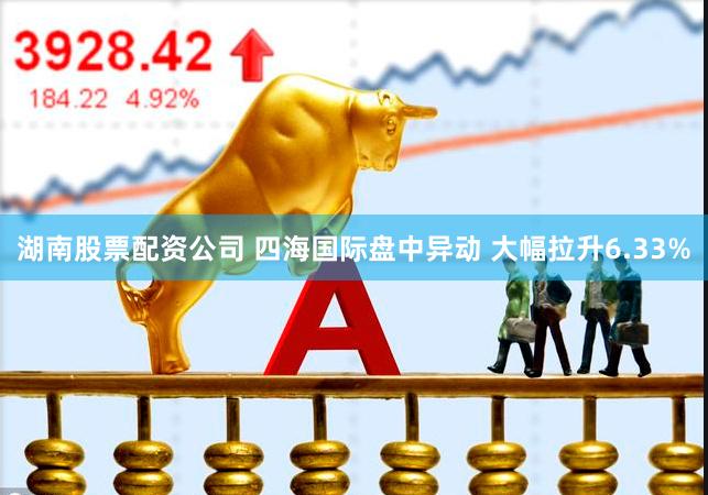 湖南股票配资公司 四海国际盘中异动 大幅拉升6.33%