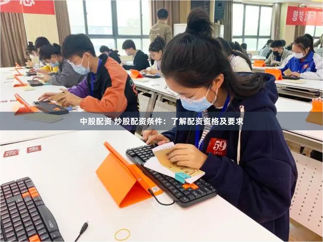 中股配资 炒股配资条件：了解配资资格及要求