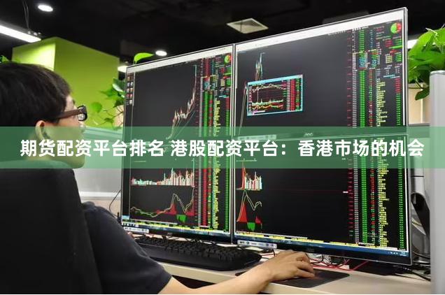 期货配资平台排名 港股配资平台：香港市场的机会
