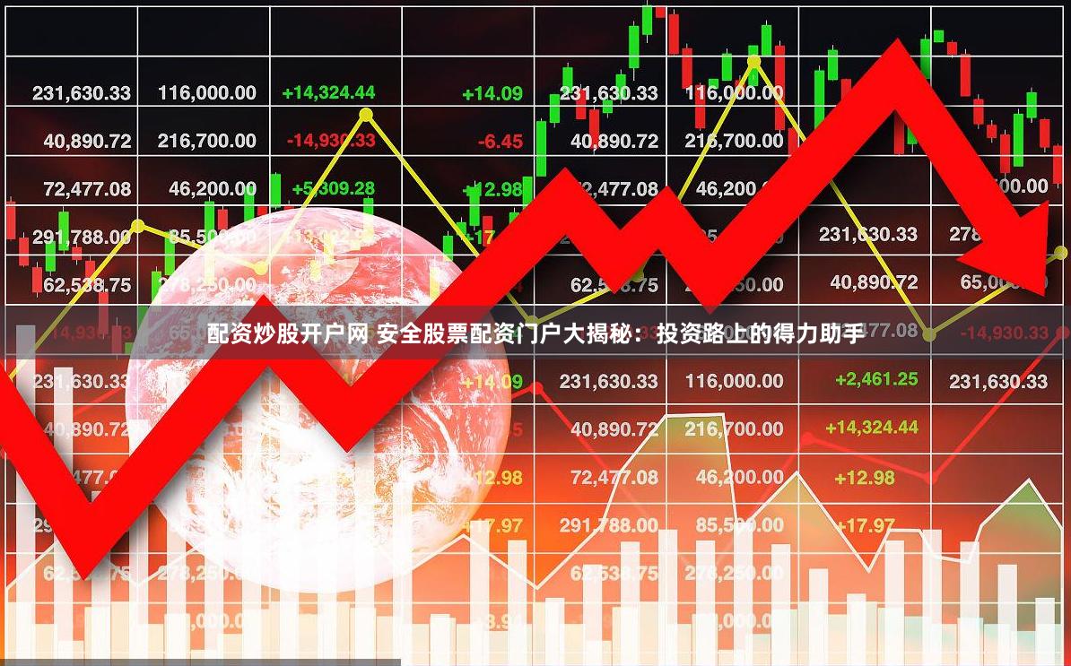 配资炒股开户网 安全股票配资门户大揭秘：投资路上的得力助手