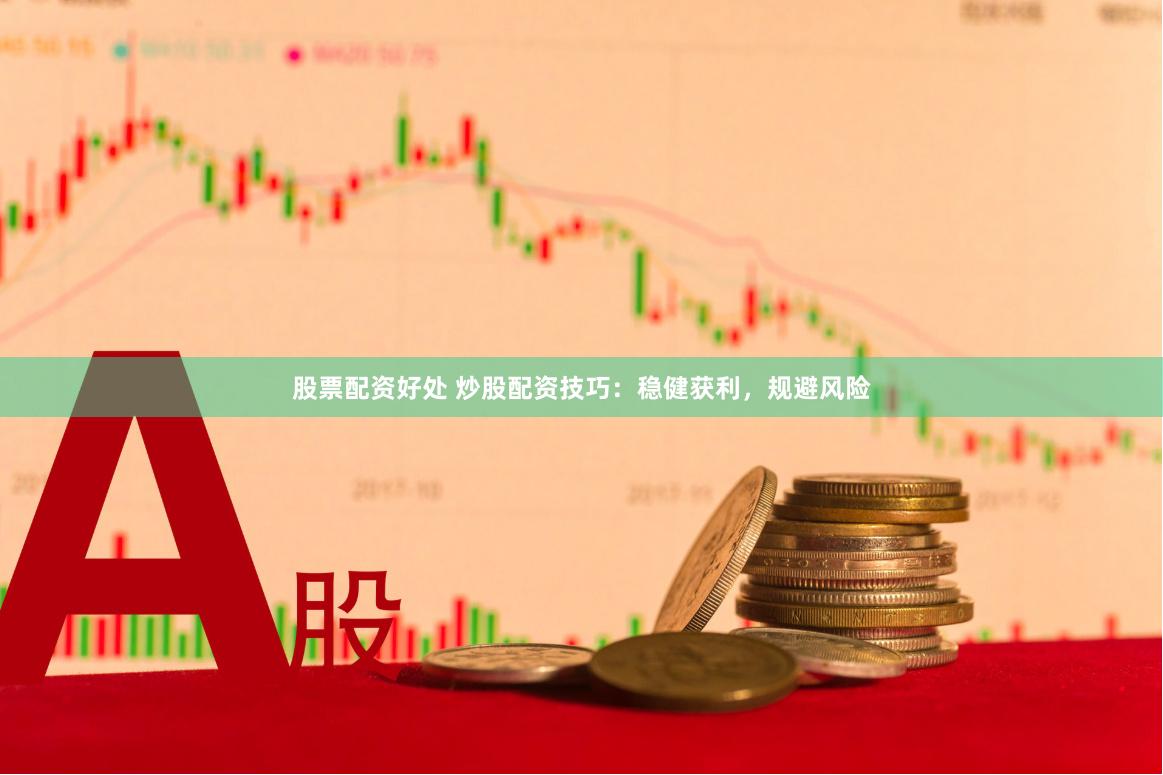 股票配资好处 炒股配资技巧：稳健获利，规避风险
