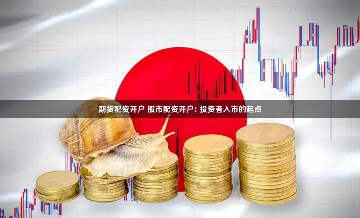 期货配资开户 股市配资开户: 投资者入市的起点
