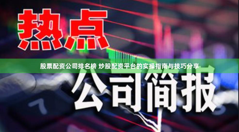 股票配资公司排名榜 炒股配资平台的实操指南与技巧分享