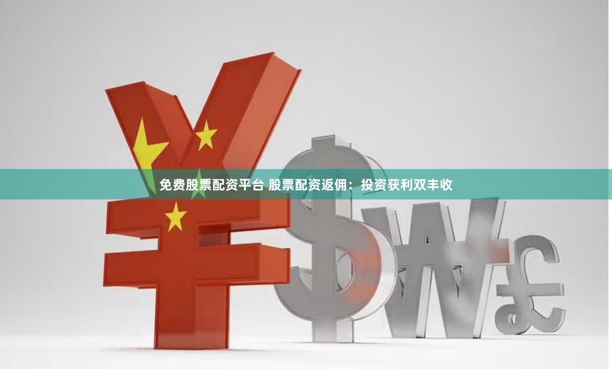 免费股票配资平台 股票配资返佣：投资获利双丰收
