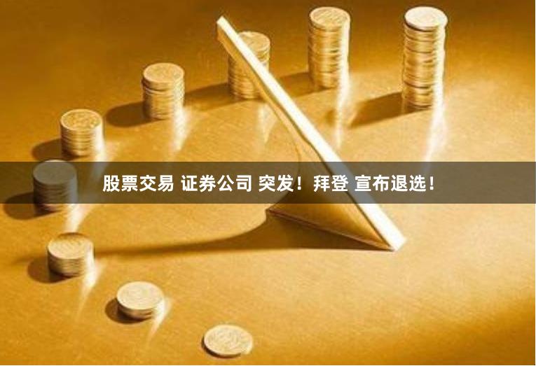 股票交易 证券公司 突发！拜登 宣布退选！