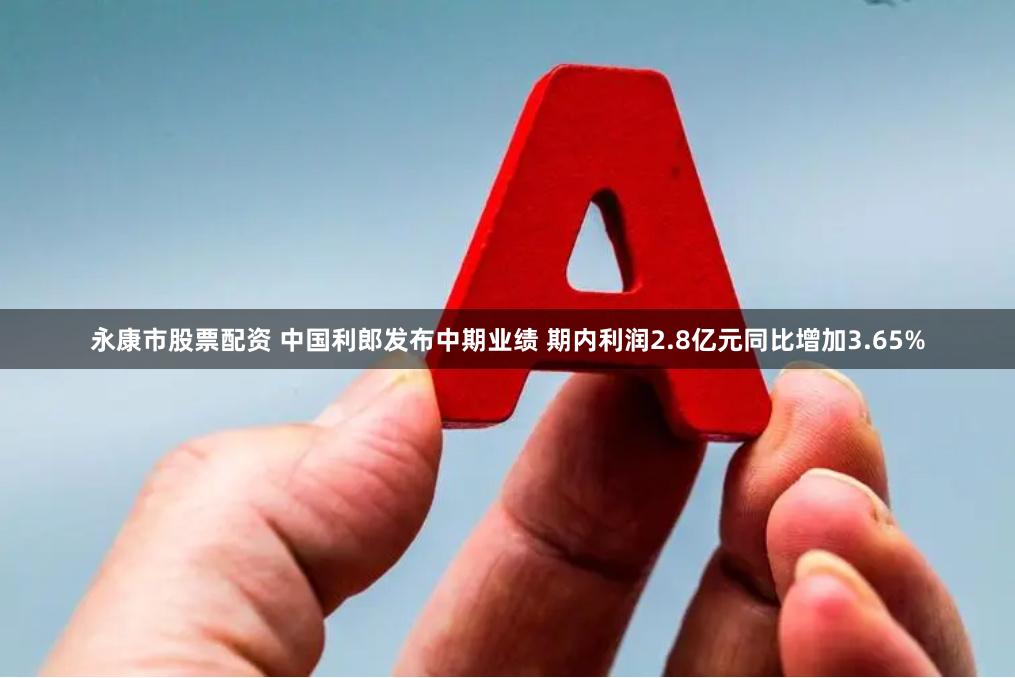 永康市股票配资 中国利郎发布中期业绩 期内利润2.8亿元同比增加3.65%