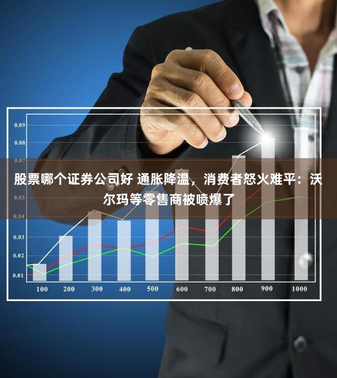 股票哪个证券公司好 通胀降温，消费者怒火难平：沃尔玛等零售商被喷爆了