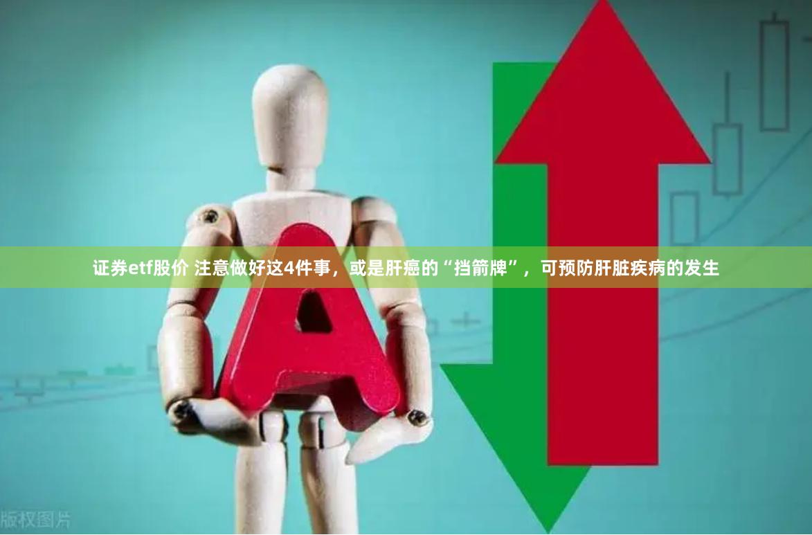 证券etf股价 注意做好这4件事，或是肝癌的“挡箭牌”，可预防肝脏疾病的发生
