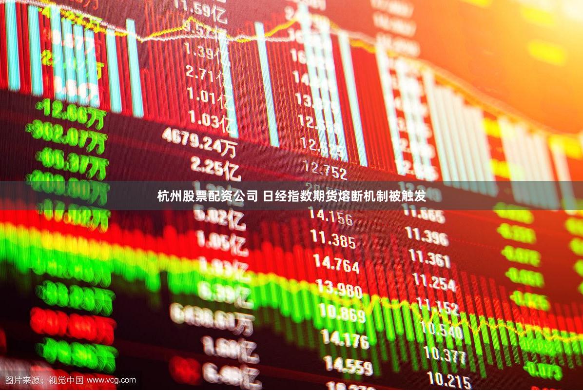 杭州股票配资公司 日经指数期货熔断机制被触发