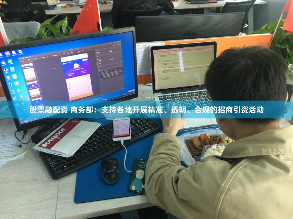 股票融配资 商务部：支持各地开展精准、透明、合规的招商引资活动