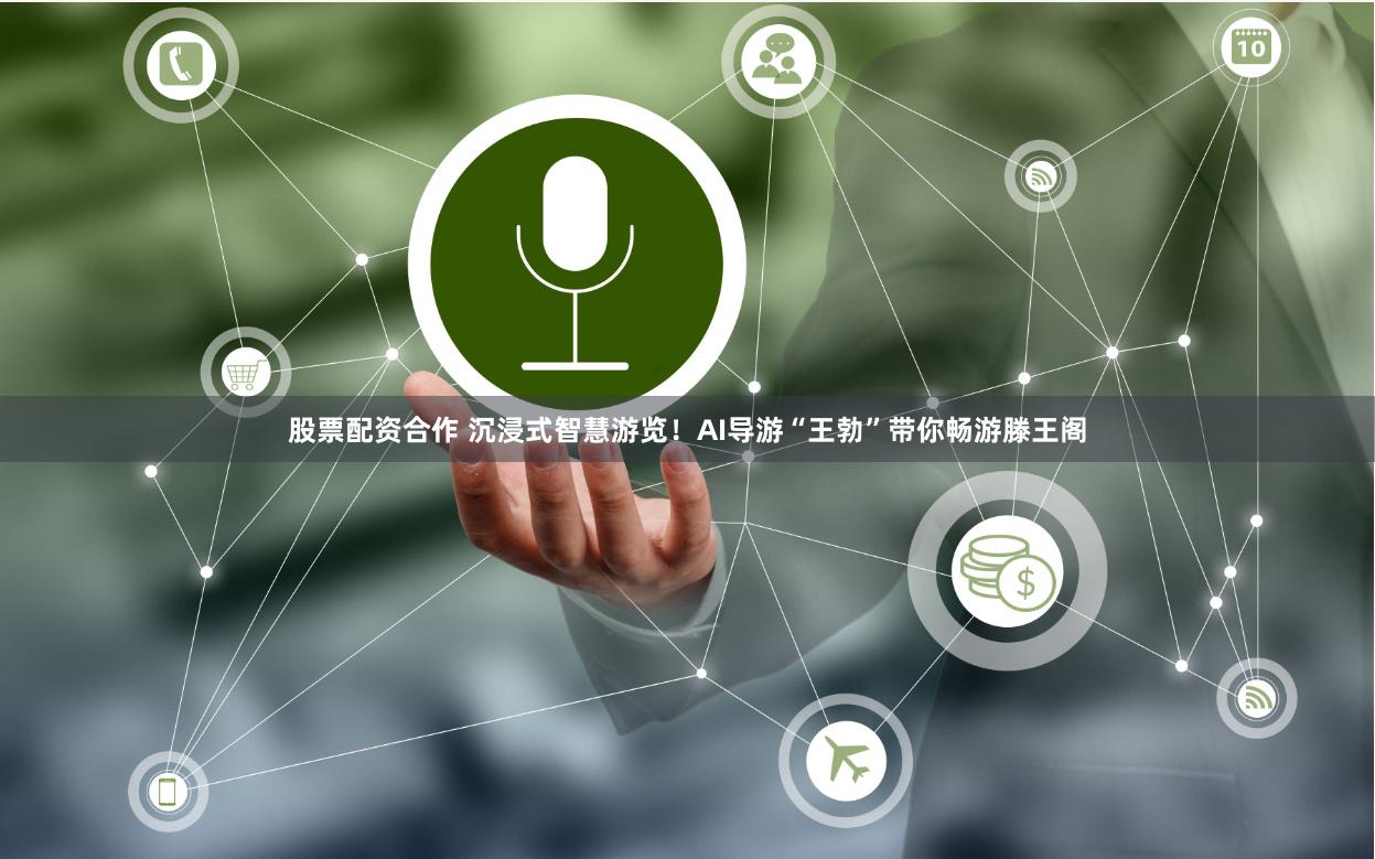 股票配资合作 沉浸式智慧游览！AI导游“王勃”带你畅游滕王阁