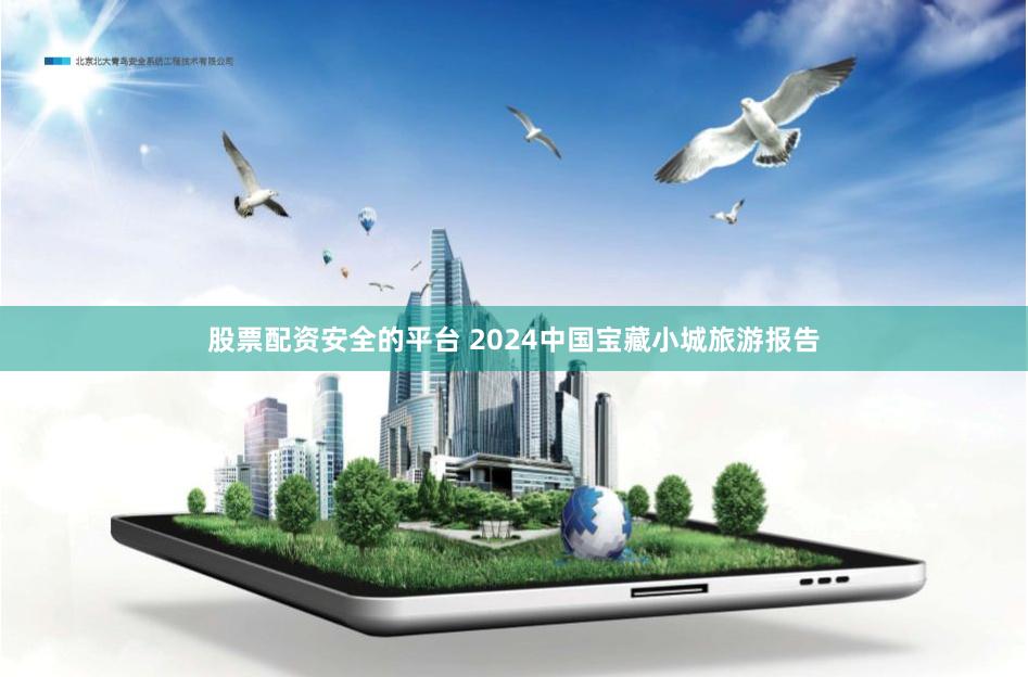 股票配资安全的平台 2024中国宝藏小城旅游报告