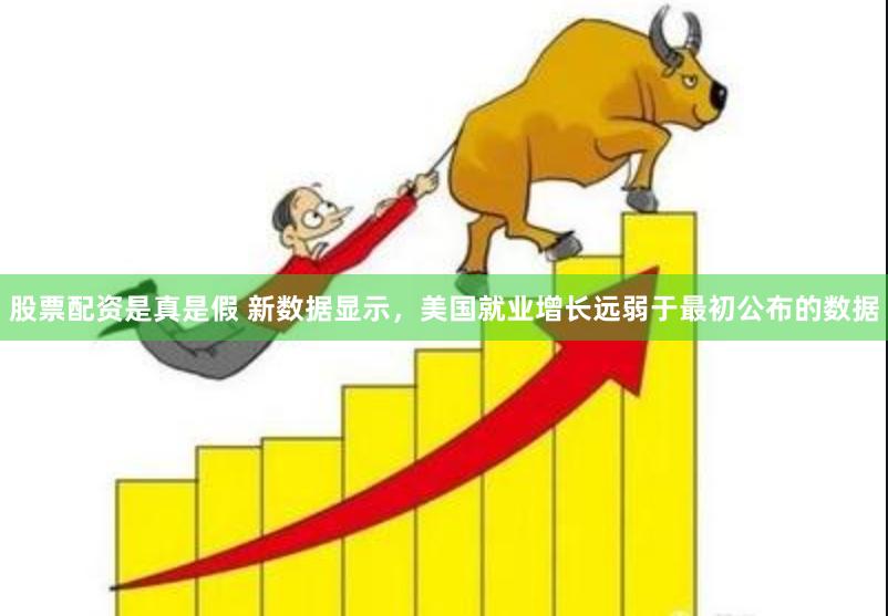 股票配资是真是假 新数据显示，美国就业增长远弱于最初公布的数据