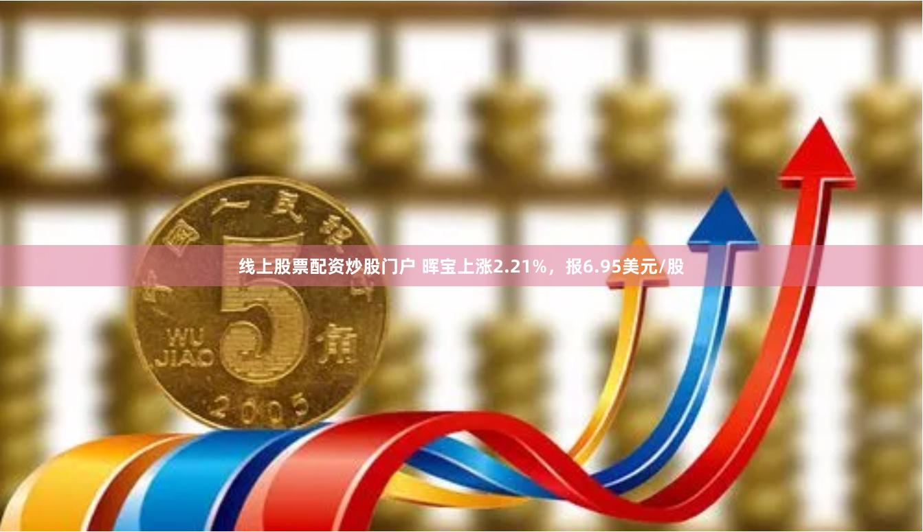 线上股票配资炒股门户 晖宝上涨2.21%，报6.95美元/股