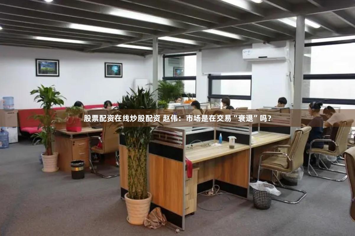 股票配资在线炒股配资 赵伟：市场是在交易“衰退”吗？
