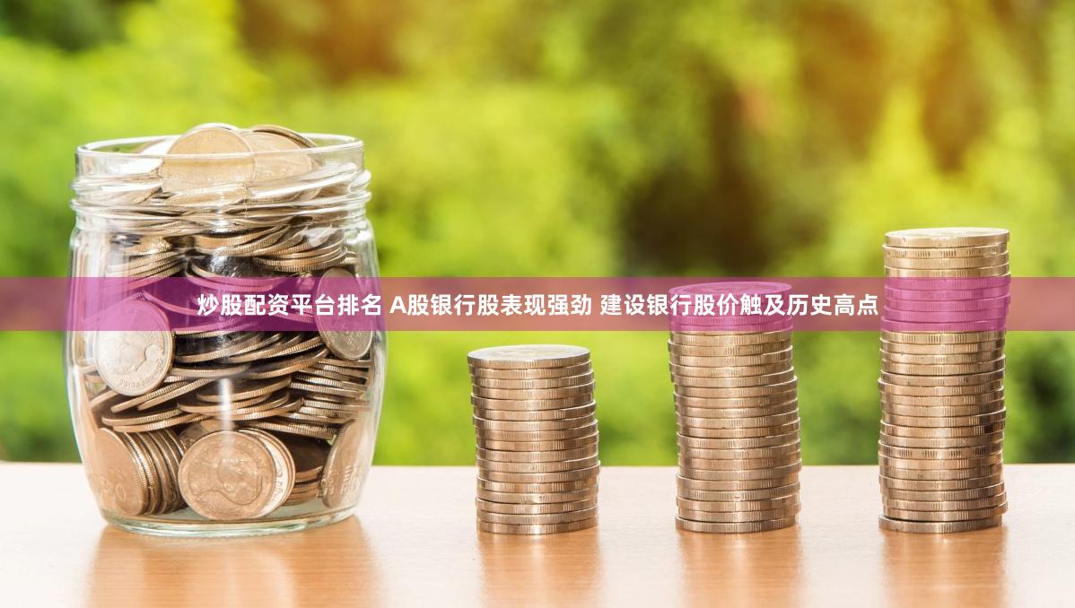 炒股配资平台排名 A股银行股表现强劲 建设银行股价触及历史高点