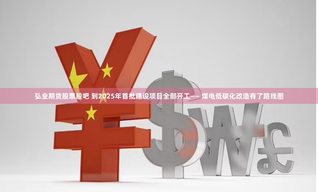 弘业期货股票股吧 到2025年首批建设项目全部开工—— 煤电低碳化改造有了路线图