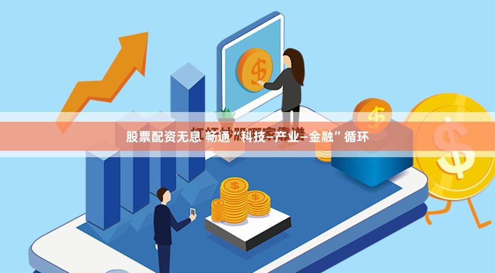 股票配资无息 畅通“科技—产业—金融”循环