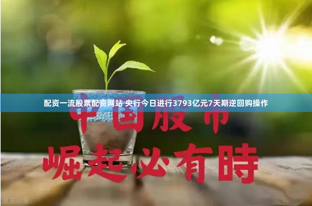 配资一流股票配资网站 央行今日进行3793亿元7天期逆回购操作
