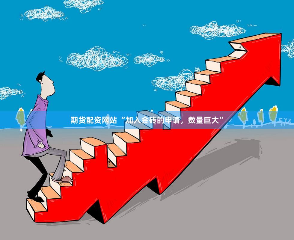 期货配资网站 “加入金砖的申请，数量巨大”