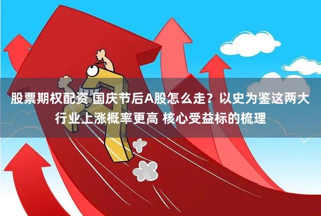 股票期权配资 国庆节后A股怎么走？以史为鉴这两大行业上涨概率更高 核心受益标的梳理