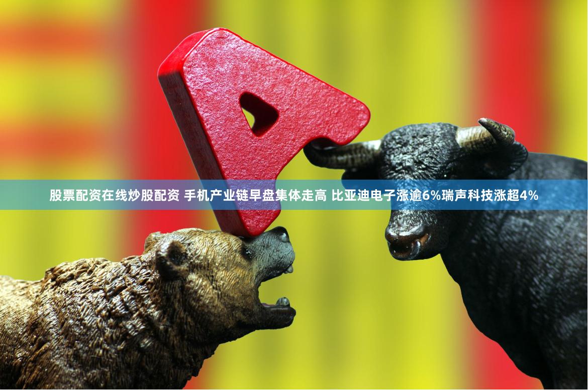 股票配资在线炒股配资 手机产业链早盘集体走高 比亚迪电子涨逾6%瑞声科技涨超4%