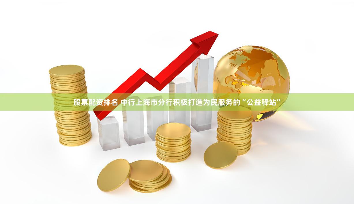股票配资排名 中行上海市分行积极打造为民服务的“公益驿站”