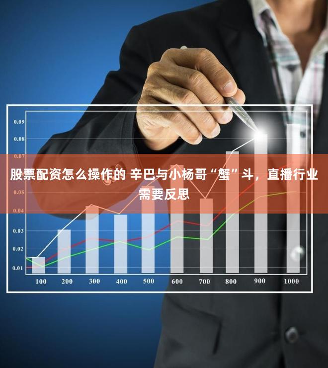 股票配资怎么操作的 辛巴与小杨哥“蟹”斗，直播行业需要反思