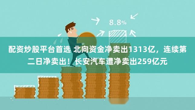 配资炒股平台首选 北向资金净卖出1313亿，连续第二日净卖出！长安汽车遭净卖出259亿元