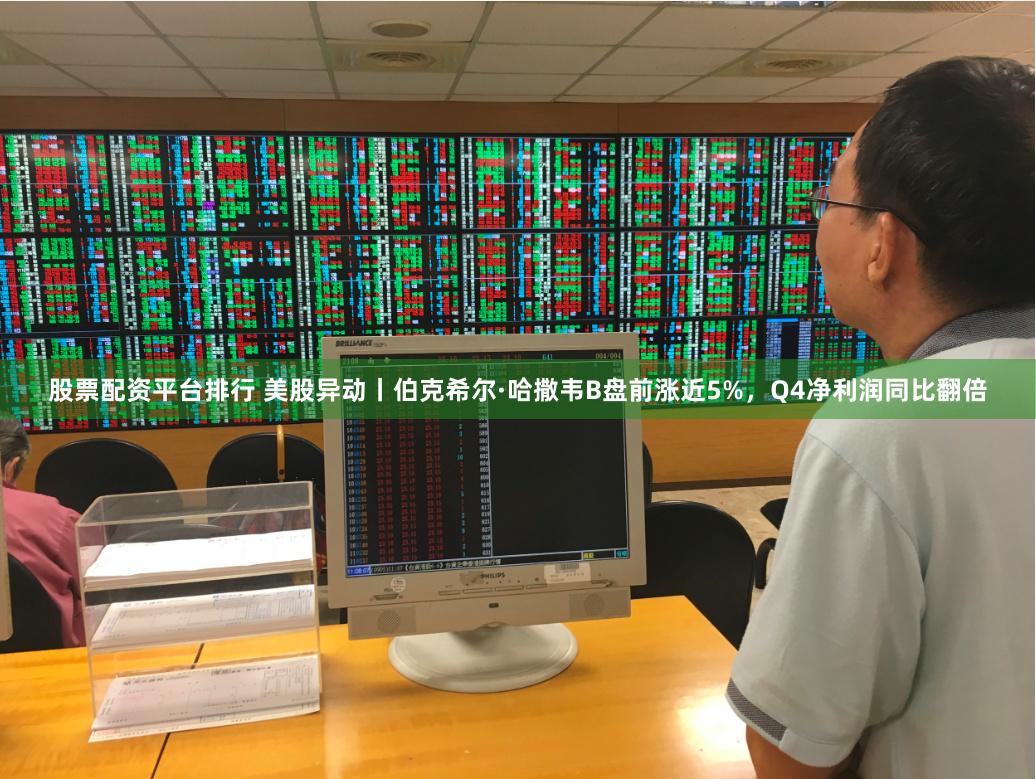 股票配资平台排行 美股异动丨伯克希尔·哈撒韦B盘前涨近5%，Q4净利润同比翻倍
